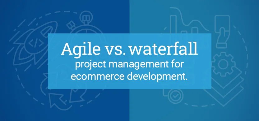 Agile vs waterfall project management for ecommerce development