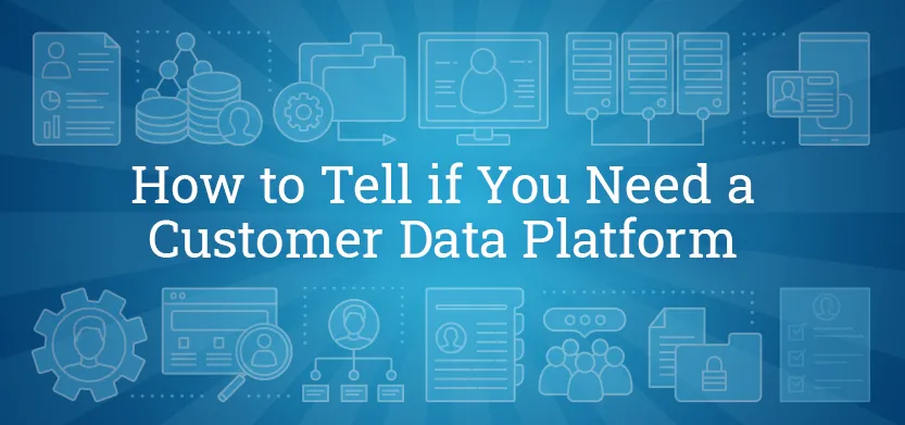 How to tell if you need a customer data platform | Acro Media